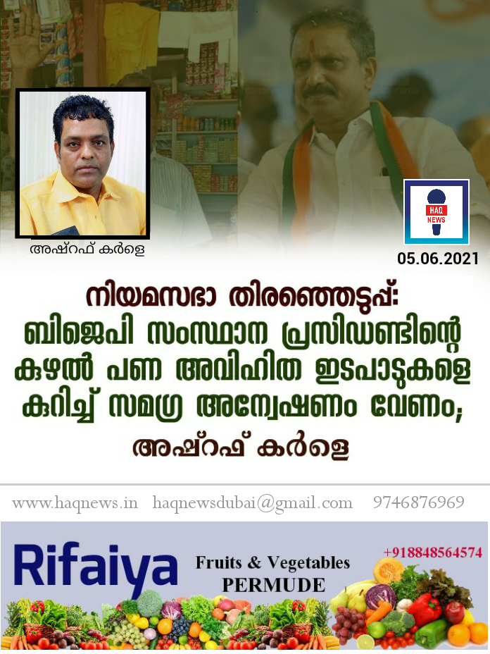 നിയമസഭാ തെരഞ്ഞെടുപ്പ്: ബിജെപി സംസ്ഥാന പ്രസിഡണ്ടിന്റെ കുഴൽ പണ അവിഹിത ഇടപാടുകളെ കുറിച്ച് സമഗ്ര അന്വേഷണം വേണം;അഷ്‌റഫ്‌ കർളെ