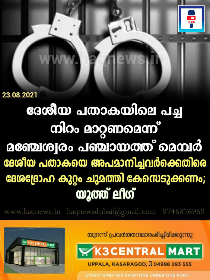 ദേശീയ പതാകയിലെ പച്ച നിറം ഒഴിവാക്കണമെന്ന് മഞ്ചേശ്വരം പഞ്ചായത്ത് മെമ്പർ:ദേശീയ പതാകയെ അപമാനിച്ചവർക്കെതിരെ ദേശദ്രോഹ കുറ്റം ചുമത്തി കേസെടുക്കണം;യൂത്ത് ലീഗ്