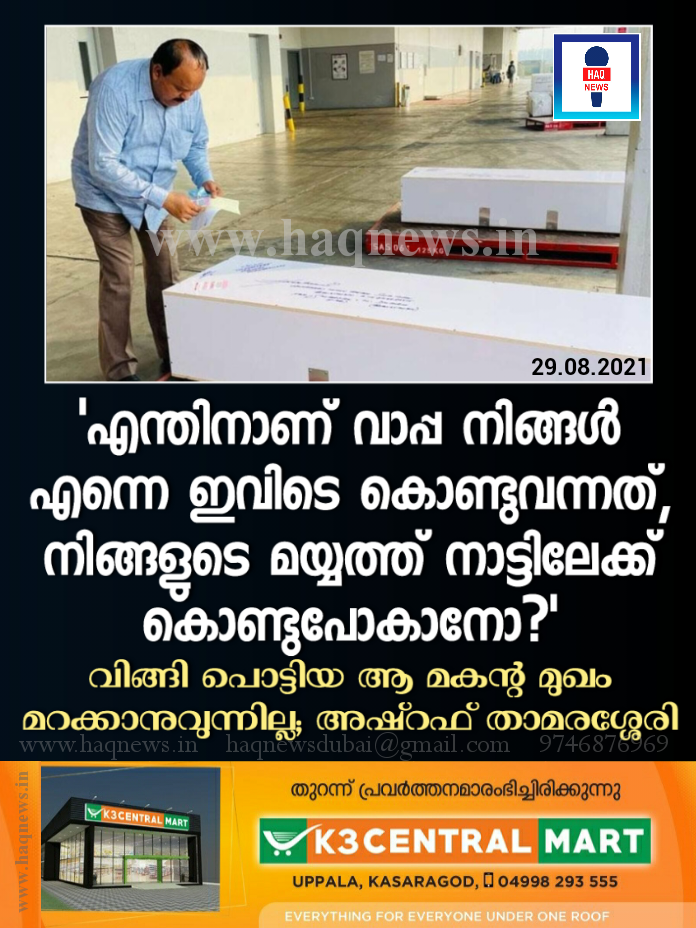 ‘എന്തിനാണ് വാപ്പ നിങ്ങള്‍ എന്നെ ഇവിടെ കൊണ്ടുവന്നത്, നിങ്ങളുടെ മയ്യത്ത് നാട്ടിലേക്ക് കൊണ്ടുപോകാനോ?’ വിങ്ങിപൊട്ടിയ ആ മകന്റെ വാക്കുകൾ  അഷ്റഫ് താമരശ്ശേരിയ്ക്ക് മറക്കാനാവുന്നില്ല